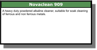 Novaclean 909 A heavy duty powdered alkaline cleaner, suitable for soak cleaning of ferrous and non ferrous metals.