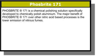 Phosbrite 171 PHOSBRITE ® 171 is a chemical polishing solution specifically developed to chemically polish aluminium. The major benefit of PHOSBRITE ® 171 over other nitric acid based processes is the lower emission of nitrous fumes.