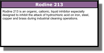 Rodine 213 Rodine 213 is an organic, cationic, liquid inhibitor especially designed to inhibit the attack of hydrochloric acid on iron, steel, copper and brass during industrial cleaning operations.