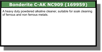 Bonderite C-AK NC909 (169959) A heavy duty powdered alkaline cleaner, suitable for soak cleaning of ferrous and non ferrous metals.