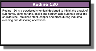 Rodine 130 Rodine 130 is a powdered chemical designed to inhibit the attack of sulphamic, citric, tartaric, oxalic and sodium acid sulphate solutions on mild steel, stainless steel, copper and brass during industrial cleaning and descaling operations.