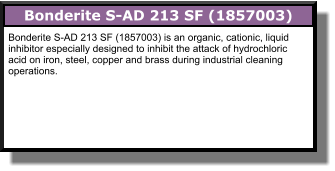 Bonderite S-AD 213 SF (1857003) Bonderite S-AD 213 SF (1857003) is an organic, cationic, liquid inhibitor especially designed to inhibit the attack of hydrochloric acid on iron, steel, copper and brass during industrial cleaning operations.